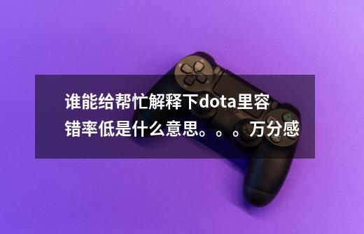 谁能给帮忙解释下dota里容错率低是什么意思。。。万分感...-第1张-游戏信息-龙启网