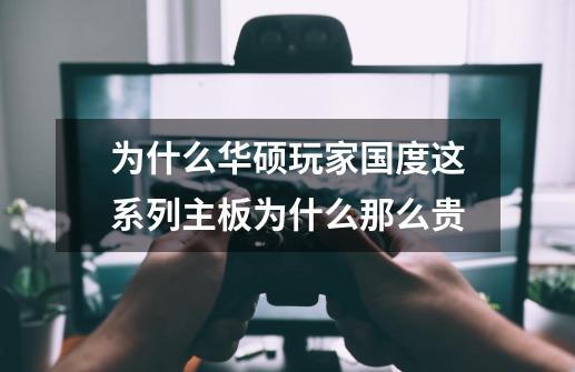 为什么华硕玩家国度这系列主板为什么那么贵-第1张-游戏信息-龙启网