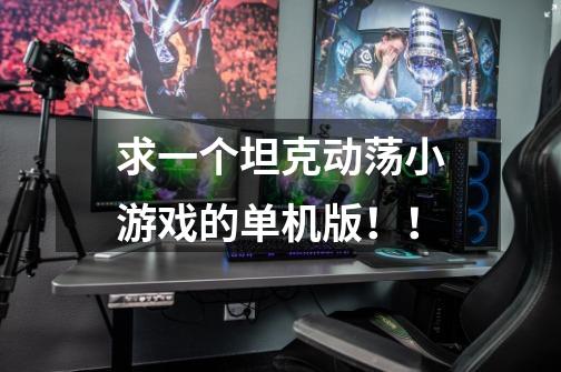 求一个坦克动荡小游戏的单机版！！-第1张-游戏信息-龙启网