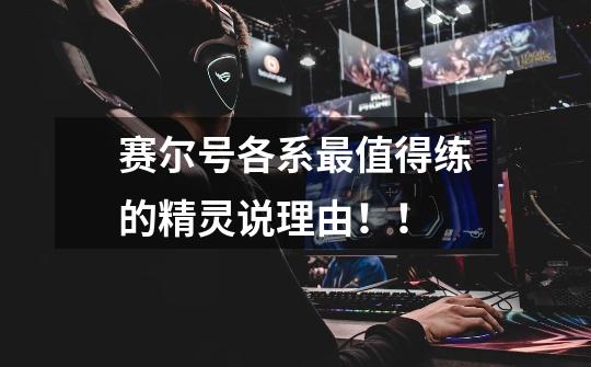 赛尔号各系最值得练的精灵说理由!!-第1张-游戏信息-龙启网