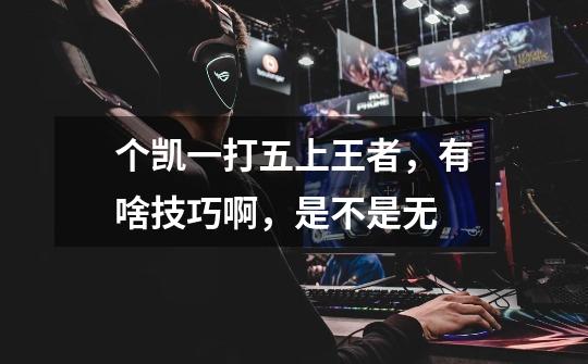 个凯一打五上王者,有啥技巧啊,是不是无-第1张-游戏信息-龙启网