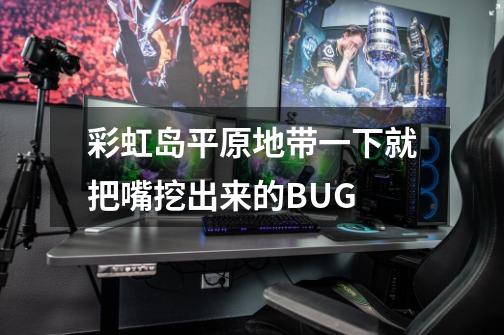 彩虹岛平原地带一下就把嘴挖出来的BUG-第1张-游戏信息-龙启网