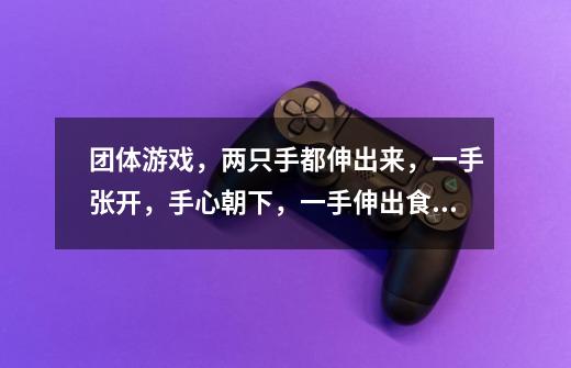 团体游戏，两只手都伸出来，一手张开，手心朝下，一手伸出食指，一手抓一手逃，这叫什么游戏-第1张-游戏信息-龙启网