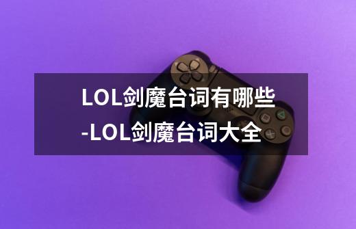 LOL剑魔台词有哪些-LOL剑魔台词大全-第1张-游戏信息-龙启网