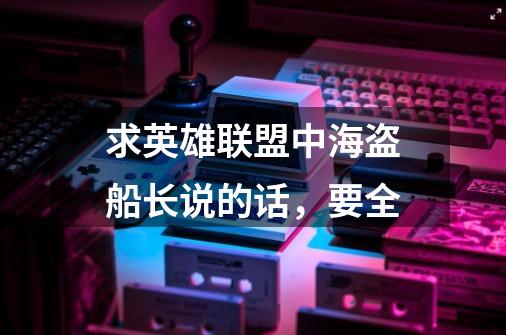 求英雄联盟中海盗船长说的话,要全-第1张-游戏信息-龙启网