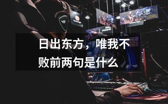 日出东方,唯我不败前两句是什么-第1张-游戏信息-龙启网