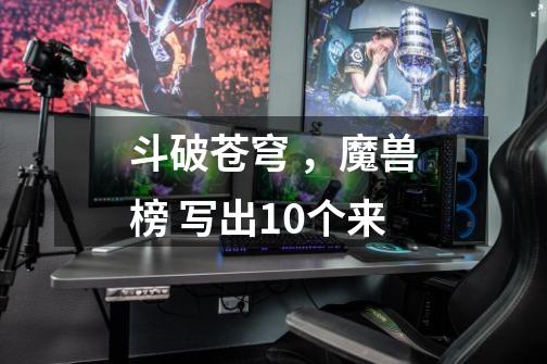 斗破苍穹 ，魔兽榜 写出10个来-第1张-游戏信息-龙启网