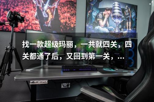 找一款超级玛丽，一共就四关，四关都通了后，又回到第一关，但速度快了很多-第1张-游戏信息-龙启网