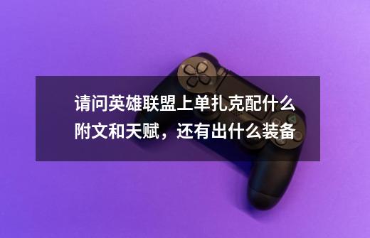 请问英雄联盟上单扎克配什么附文和天赋,还有出什么装备-第1张-游戏信息-龙启网