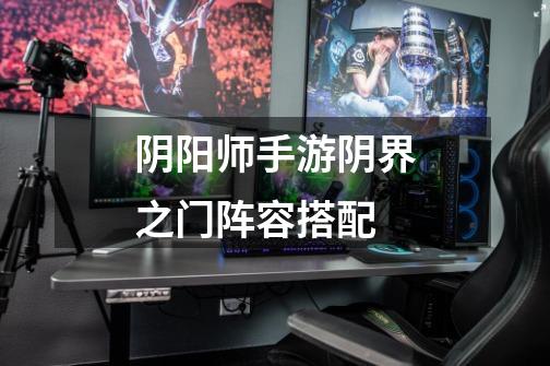 阴阳师手游阴界之门阵容搭配-第1张-游戏信息-龙启网