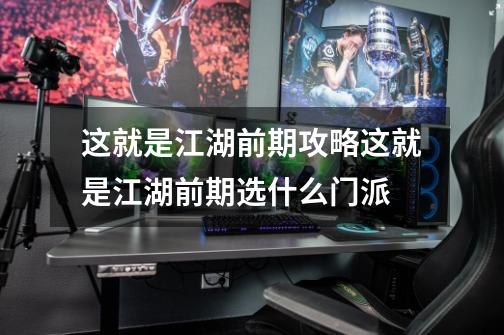 这就是江湖前期攻略这就是江湖前期选什么门派-第1张-游戏信息-龙启网