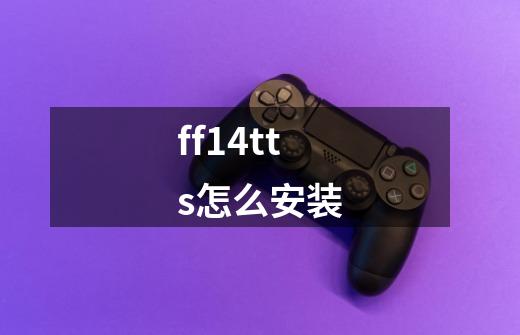 ff14tts怎么安装-第1张-游戏信息-龙启网