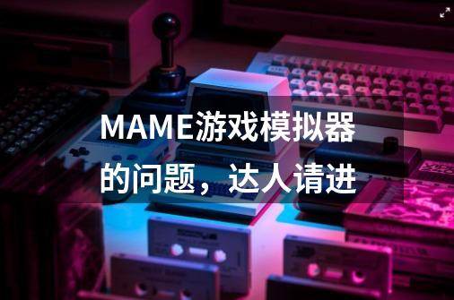 MAME游戏模拟器的问题,达人请进-第1张-游戏信息-龙启网