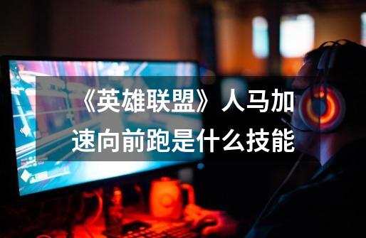 《英雄联盟》人马加速向前跑是什么技能-第1张-游戏信息-龙启网