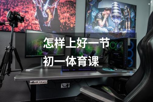 怎样上好一节初一体育课-第1张-游戏信息-龙启网