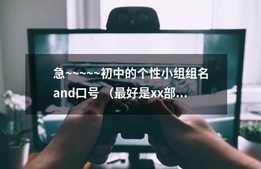 急~~~~~初中的个性小组组名and口号 (最好是xx部落 或者xx阁)-第1张-游戏信息-龙启网