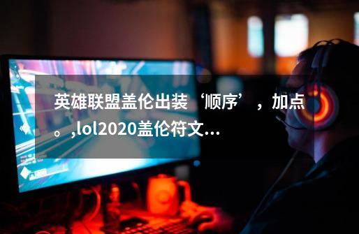 英雄联盟盖伦出装‘顺序’,加点。,lol2020盖伦符文和出装-第1张-游戏信息-龙启网