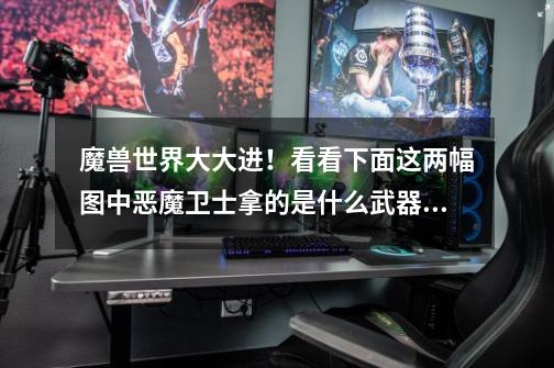 魔兽世界大大进！看看下面这两幅图中恶魔卫士拿的是什么武器！-第1张-游戏信息-龙启网