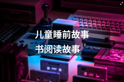 儿童睡前故事书阅读故事-第1张-游戏信息-龙启网