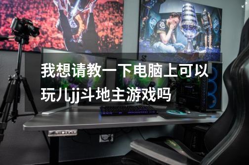 我想请教一下电脑上可以玩儿jj斗地主游戏吗-第1张-游戏信息-龙启网