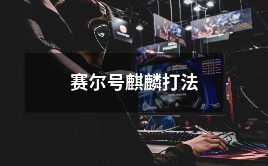 赛尔号麒麟打法-第1张-游戏信息-龙启网