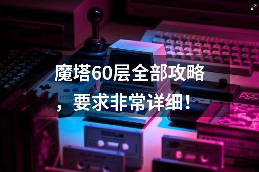魔塔60层全部攻略,要求非常详细!-第1张-游戏信息-龙启网