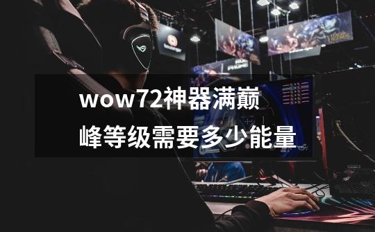 wow7.2神器满巅峰等级需要多少能量-第1张-游戏信息-龙启网