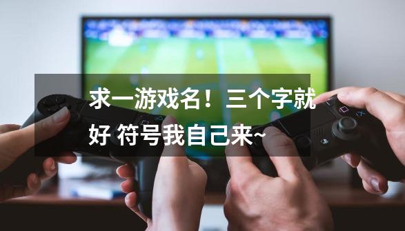 求一游戏名！三个字就好 符号我自己来~-第1张-游戏信息-龙启网