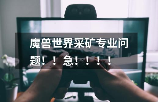 魔兽世界采矿专业问题！！急！！！！-第1张-游戏信息-龙启网