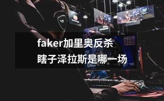 faker加里奥反杀瞎子泽拉斯是哪一场-第1张-游戏信息-龙启网