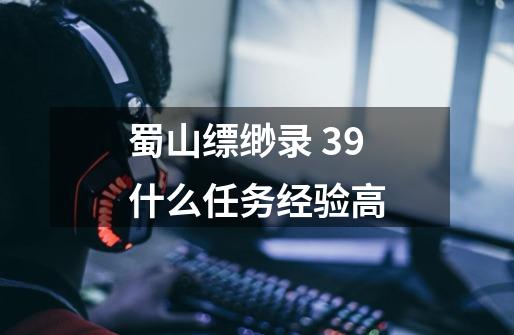 蜀山缥缈录 39什么任务经验高-第1张-游戏信息-龙启网