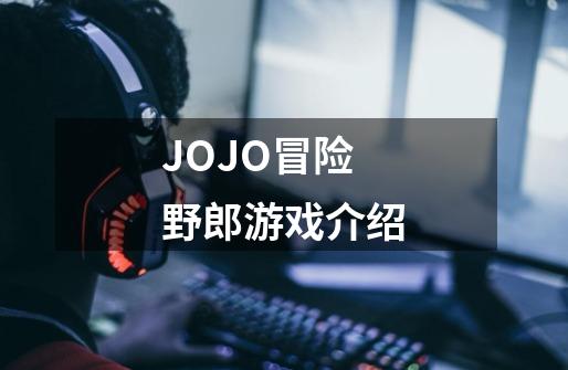 JOJO冒险野郎游戏介绍-第1张-游戏信息-龙启网