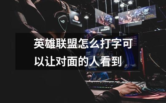 英雄联盟怎么打字可以让对面的人看到-第1张-游戏信息-龙启网