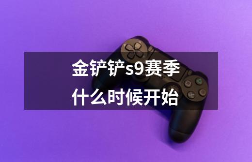 金铲铲s9赛季什么时候开始-第1张-游戏信息-龙启网