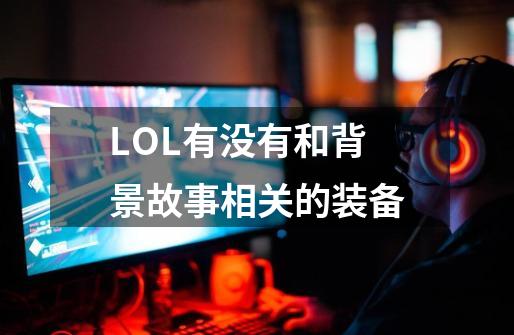LOL有没有和背景故事相关的装备-第1张-游戏信息-龙启网