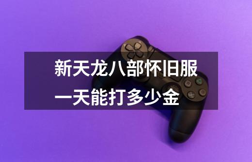 新天龙八部怀旧服一天能打多少金-第1张-游戏信息-龙启网