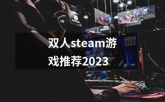 双人steam游戏推荐2023-第1张-游戏信息-龙启网