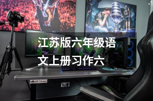 江苏版六年级语文上册习作六-第1张-游戏信息-龙启网
