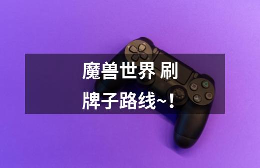 魔兽世界 刷牌子路线~!-第1张-游戏信息-龙启网