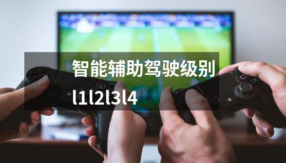 智能辅助驾驶级别l1l2l3l4-第1张-游戏信息-龙启网