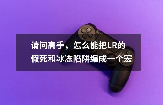 请问高手,怎么能把LR的假死和冰冻陷阱编成一个宏-第1张-游戏信息-龙启网
