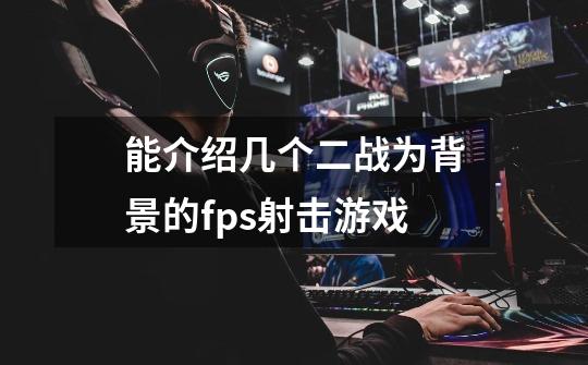 能介绍几个二战为背景的fps射击游戏-第1张-游戏信息-龙启网