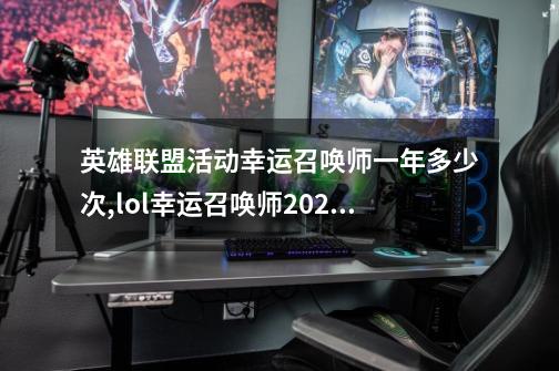 英雄联盟活动幸运召唤师一年多少次,lol幸运召唤师2021年2月活动-第1张-游戏信息-龙启网