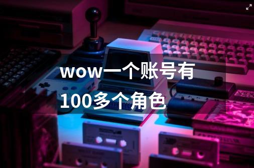 wow一个账号有100多个角色-第1张-游戏信息-龙启网