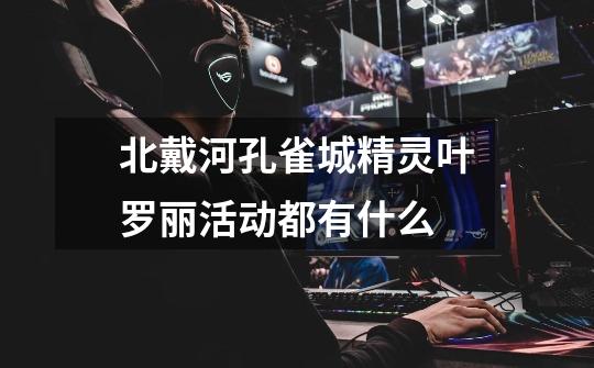 北戴河孔雀城精灵叶罗丽活动都有什么-第1张-游戏信息-龙启网