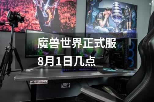 魔兽世界正式服8月1日几点-第1张-游戏信息-龙启网