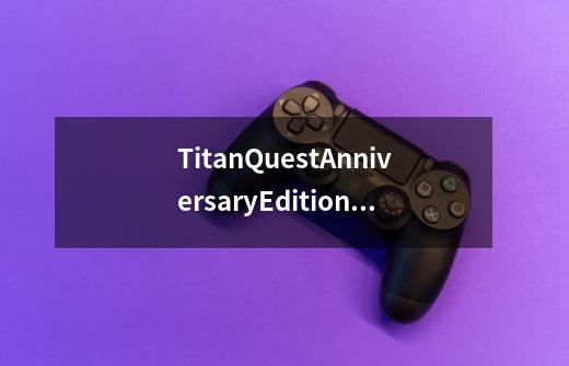 TitanQuestAnniversaryEdition-泰坦之旅10周年版-DLC-亚特兰迪斯(中)-第1张-游戏信息-龙启网