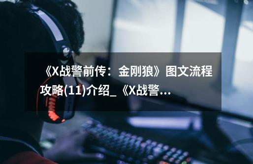 《X战警前传:金刚狼》图文流程攻略(11)介绍_《X战警前传:金刚狼》图文流程攻略(11)是什么-第1张-游戏信息-龙启网
