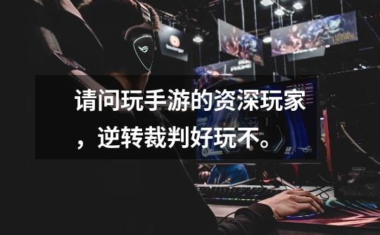 请问玩手游的资深玩家，逆转裁判好玩不。-第1张-游戏信息-龙启网