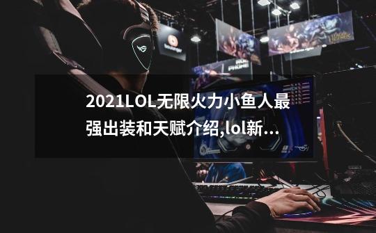 2021LOL无限火力小鱼人最强出装和天赋介绍,lol新版天赋介绍-第1张-游戏信息-龙启网